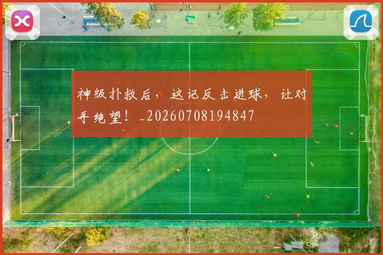 神级扑救后，这记反击进球，让对手绝望！_20260708194847