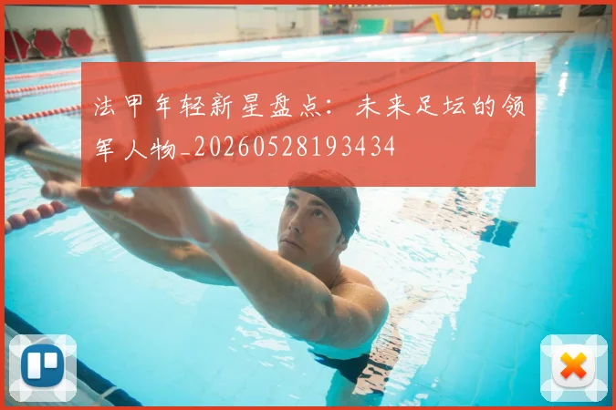 法甲年轻新星盘点：未来足坛的领军人物_20260528193434