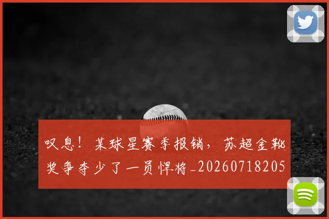 叹息!某球星赛季报销,苏超金靴奖争夺少了一员悍将_20260718205508