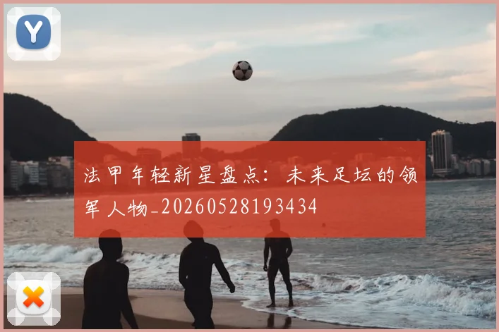 法甲年轻新星盘点:未来足坛的领军人物_20260528193434