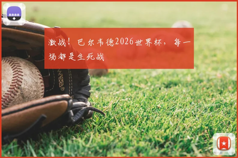 激战!巴尔韦德2026世界杯,每一场都是生死战
