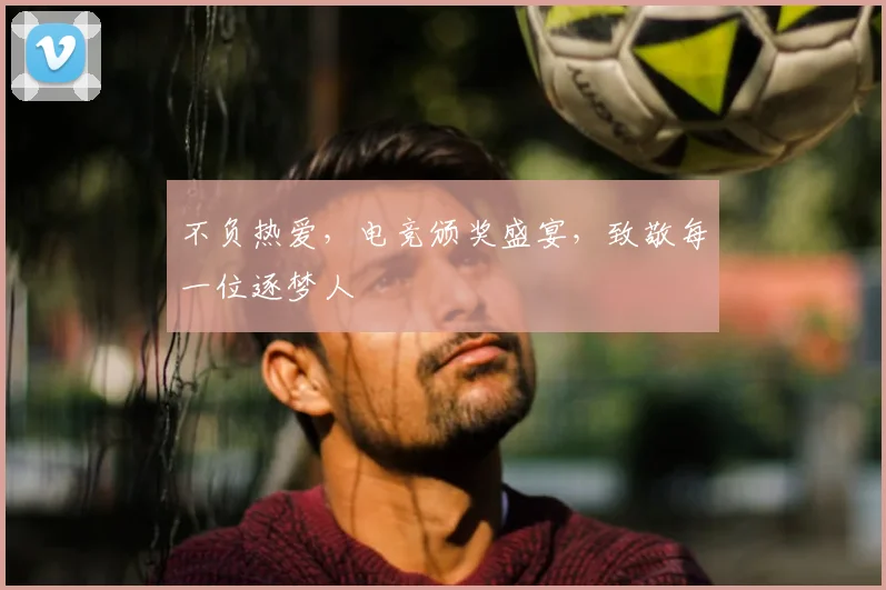 不负热爱,电竞颁奖盛宴,致敬每一位逐梦人