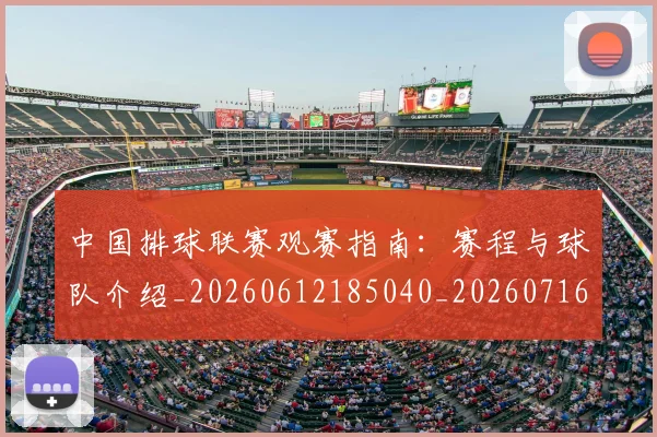 中国排球联赛观赛指南:赛程与球队介绍_20260612185040_20260716182425