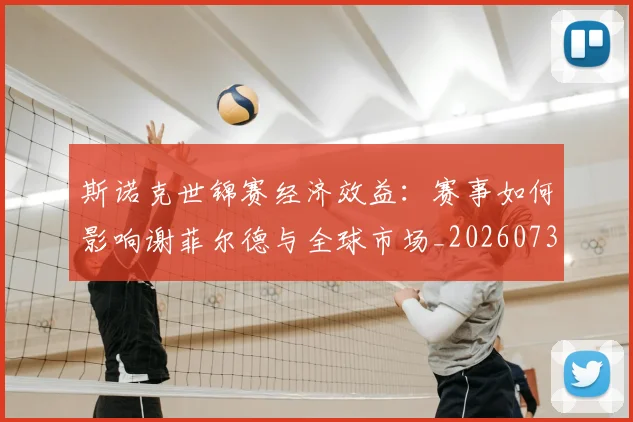 斯诺克世锦赛经济效益：赛事如何影响谢菲尔德与全球市场_20260731170613