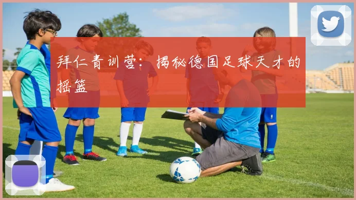 拜仁青训营：揭秘德国足球天才的摇篮