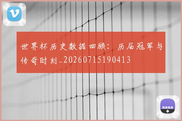 世界杯历史数据回顾：历届冠军与传奇时刻_20260715190413