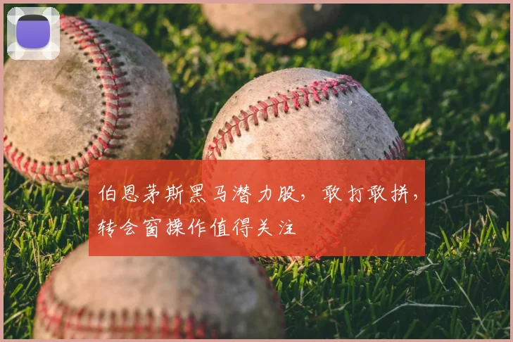 伯恩茅斯黑马潜力股,敢打敢拼,转会窗操作值得关注