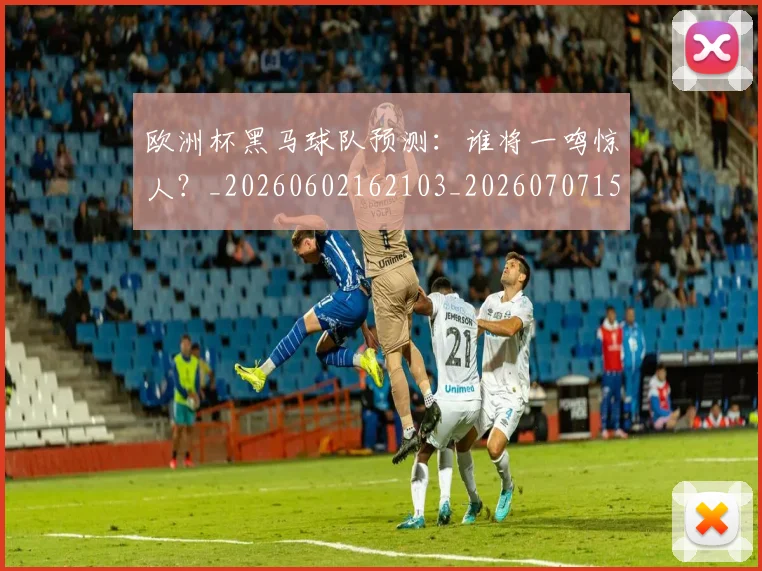 欧洲杯黑马球队预测:谁将一鸣惊人?_20260602162103_20260707152529