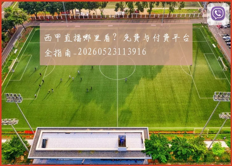 西甲直播哪里看?免费与付费平台全指南_20260523113916