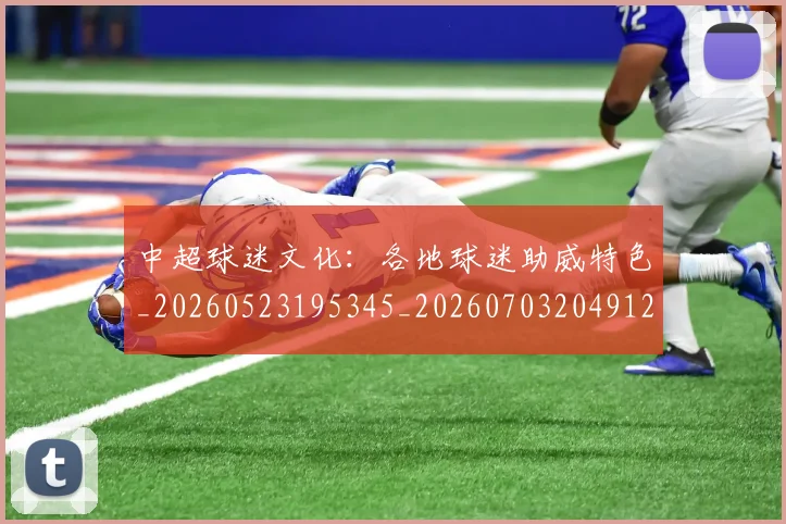 中超球迷文化：各地球迷助威特色_20260523195345_20260703204912