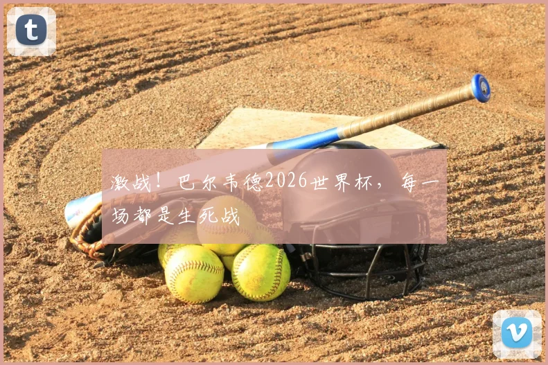 激战!巴尔韦德2026世界杯,每一场都是生死战