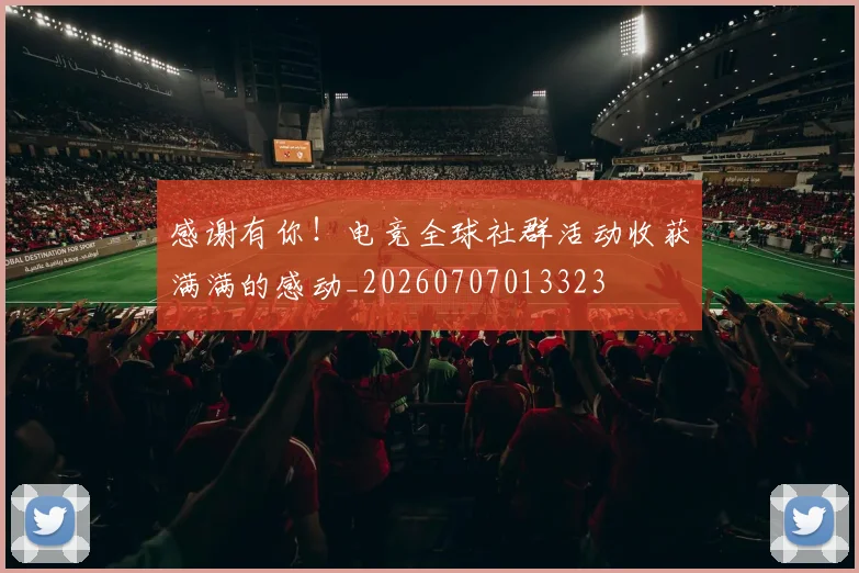 感谢有你！电竞全球社群活动收获满满的感动_20260707013323