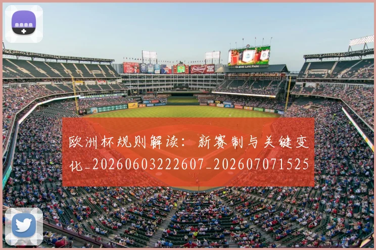 欧洲杯规则解读：新赛制与关键变化_20260603222607_20260707152504