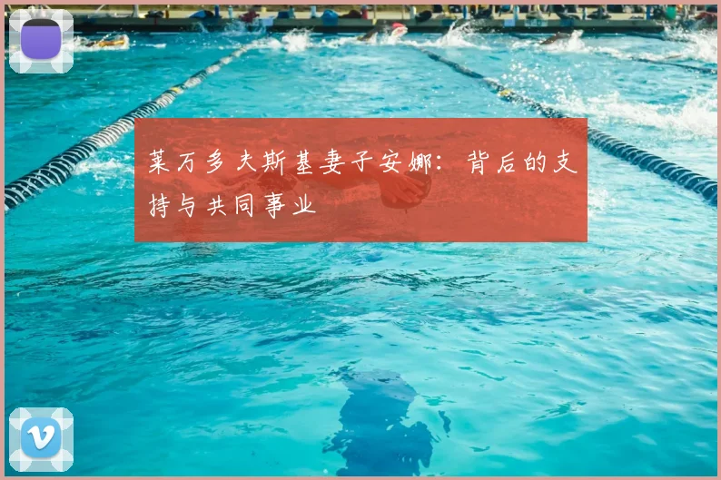 莱万多夫斯基妻子安娜：背后的支持与共同事业