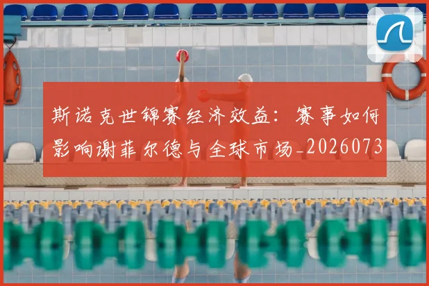 斯诺克世锦赛经济效益：赛事如何影响谢菲尔德与全球市场_20260731170613