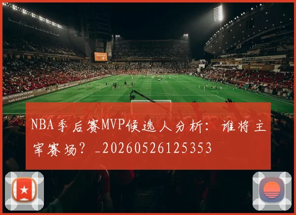 NBA季后赛MVP候选人分析：谁将主宰赛场？_20260526125353