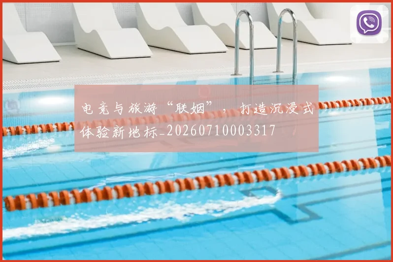 电竞与旅游“联姻”，打造沉浸式体验新地标_20260710003317