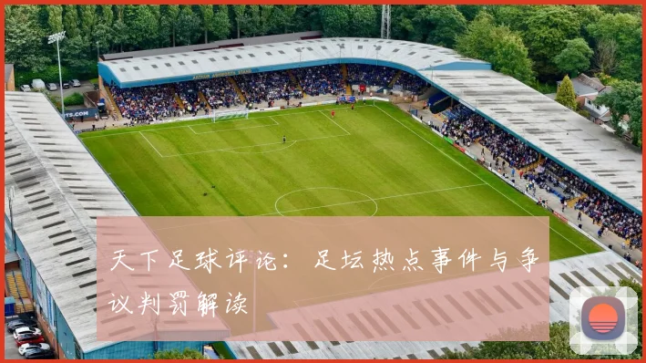 天下足球评论:足坛热点事件与争议判罚解读