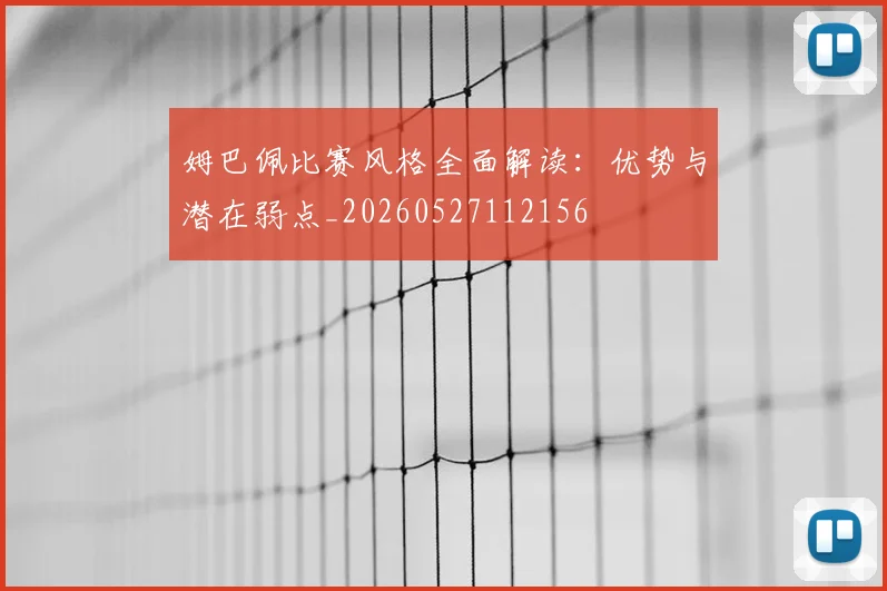姆巴佩比赛风格全面解读:优势与潜在弱点_20260527112156