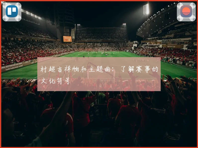 村超吉祥物和主题曲：了解赛事的文化符号