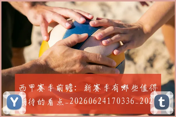 西甲赛季前瞻：新赛季有哪些值得期待的看点_20260624170336_20260710012727