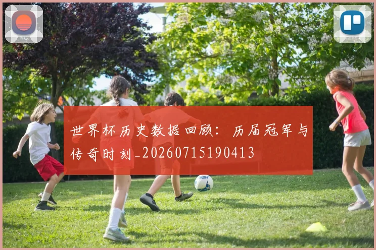 世界杯历史数据回顾：历届冠军与传奇时刻_20260715190413