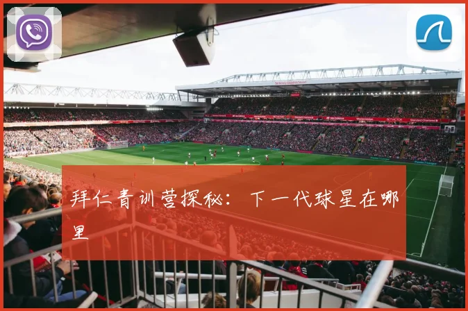 拜仁青训营探秘:下一代球星在哪里