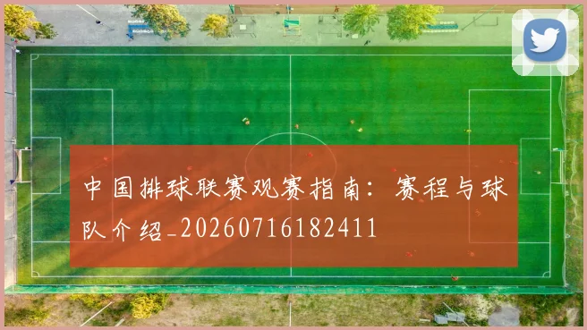中国排球联赛观赛指南:赛程与球队介绍_20260716182411
