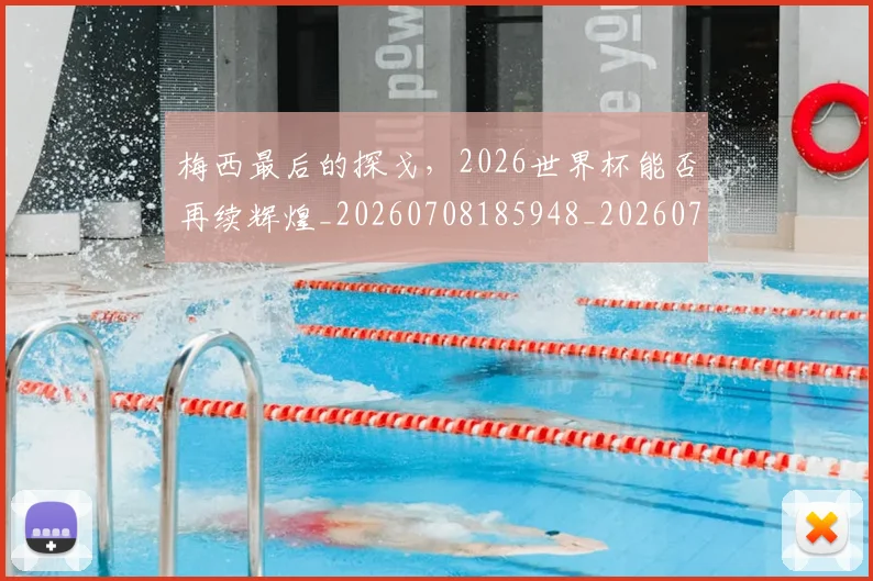 梅西最后的探戈，2026世界杯能否再续辉煌_20260708185948_20260731181616