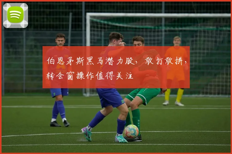 伯恩茅斯黑马潜力股,敢打敢拼,转会窗操作值得关注