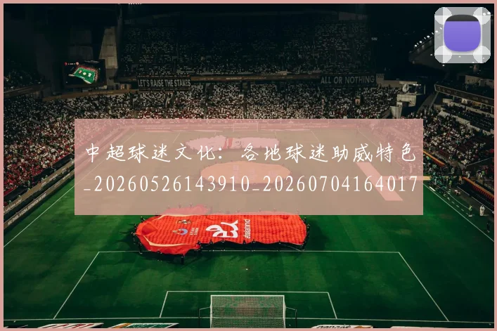 中超球迷文化:各地球迷助威特色_20260526143910_20260704164017