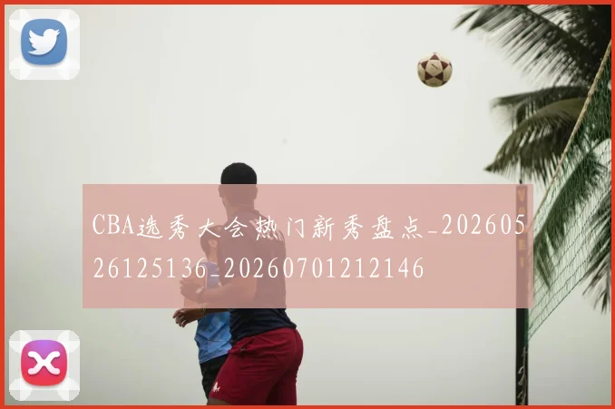 CBA选秀大会热门新秀盘点_20260526125136_20260701212146