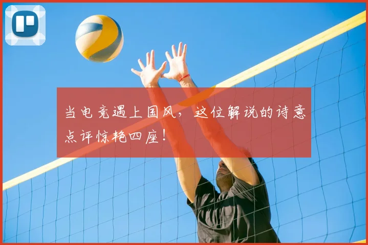 当电竞遇上国风,这位解说的诗意点评惊艳四座!