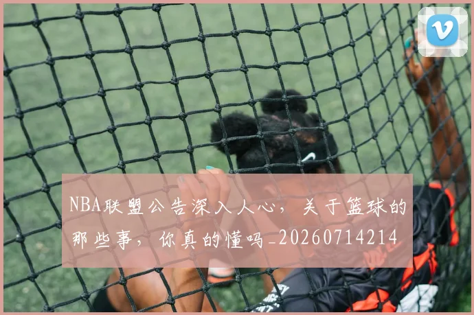 NBA联盟公告深入人心,关于篮球的那些事,你真的懂吗_20260714214503