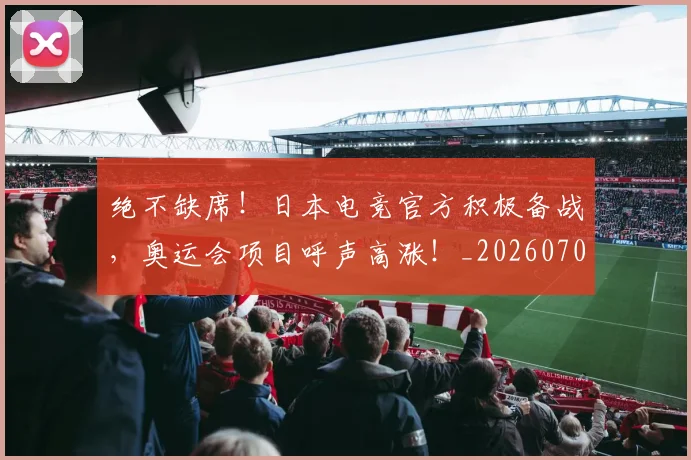 绝不缺席!日本电竞官方积极备战,奥运会项目呼声高涨!_20260708201239