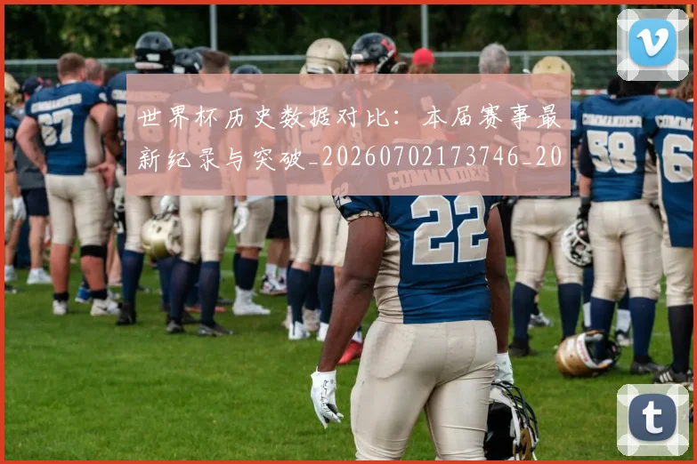 世界杯历史数据对比：本届赛事最新纪录与突破_20260702173746_20260715190419