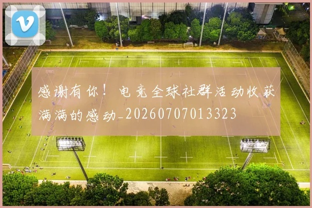 感谢有你!电竞全球社群活动收获满满的感动_20260707013323