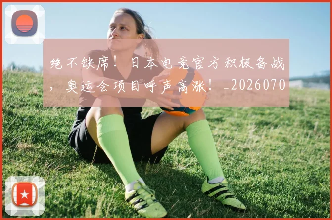 绝不缺席!日本电竞官方积极备战,奥运会项目呼声高涨!_20260708201239