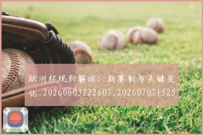 欧洲杯规则解读：新赛制与关键变化_20260603222607_20260707152504