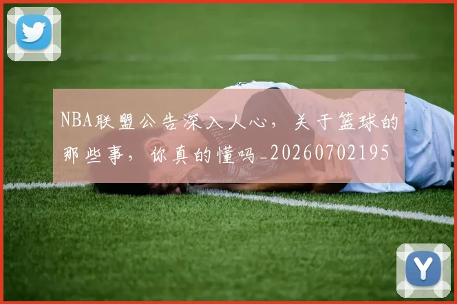 NBA联盟公告深入人心，关于篮球的那些事，你真的懂吗_20260702195409